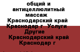 общий и антицеллюлитный массаж - Краснодарский край, Краснодар г. Услуги » Другие   . Краснодарский край,Краснодар г.